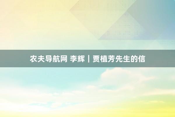 农夫导航网 李辉｜贾植芳先生的信