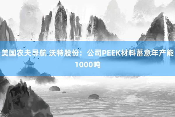 美国农夫导航 沃特股份：公司PEEK材料蓄意年产能1000吨