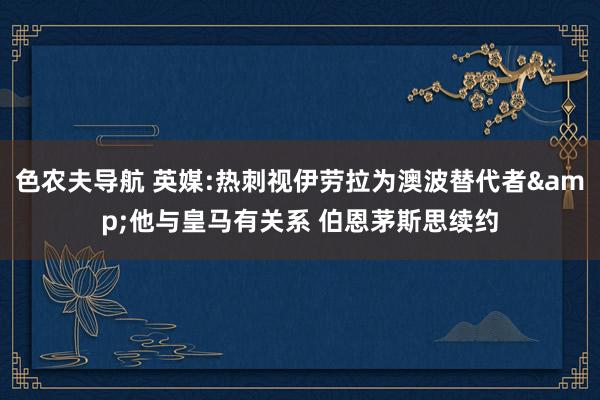 色农夫导航 英媒:热刺视伊劳拉为澳波替代者&他与皇马有关系 伯恩茅斯思续约