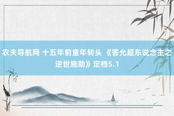 农夫导航网 十五年前童年转头 《答允超东说念主之逆世施助》定档5.1