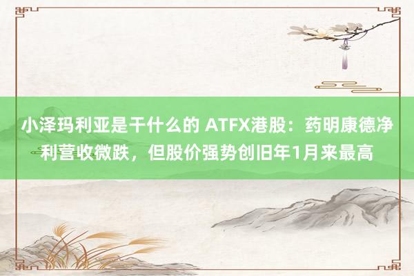 小泽玛利亚是干什么的 ATFX港股：药明康德净利营收微跌，但股价强势创旧年1月来最高
