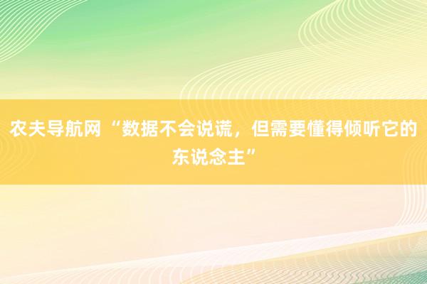 农夫导航网 “数据不会说谎，但需要懂得倾听它的东说念主”