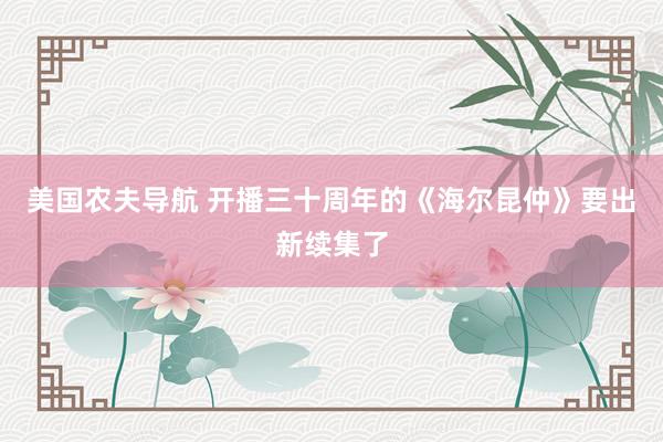 美国农夫导航 开播三十周年的《海尔昆仲》要出新续集了