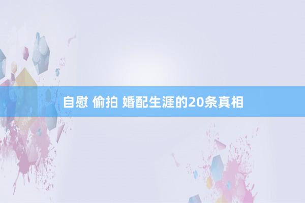 自慰 偷拍 婚配生涯的20条真相