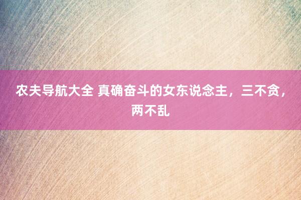农夫导航大全 真确奋斗的女东说念主，三不贪，两不乱