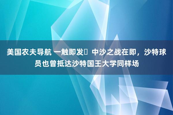 美国农夫导航 一触即发⚔中沙之战在即，沙特球员也曾抵达沙特国王大学同样场