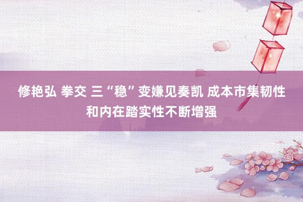 修艳弘 拳交 三“稳”变嫌见奏凯 成本市集韧性和内在踏实性不断增强