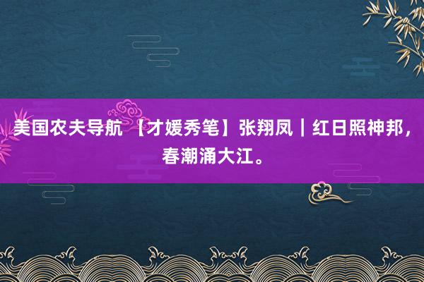 美国农夫导航 【才媛秀笔】张翔凤｜红日照神邦，春潮涌大江。
