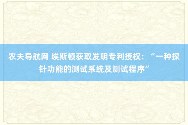 农夫导航网 埃斯顿获取发明专利授权：“一种探针功能的测试系统及测试程序”