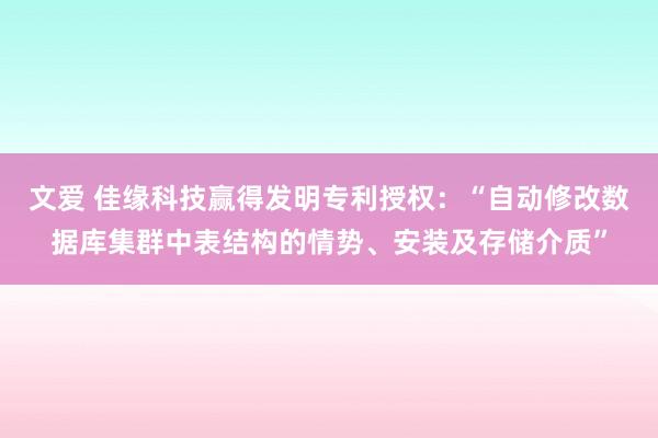 文爱 佳缘科技赢得发明专利授权：“自动修改数据库集群中表结构的情势、安装及存储介质”
