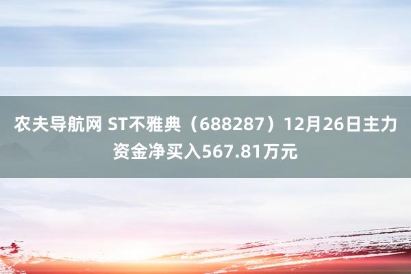 农夫导航网 ST不雅典（688287）12月26日主力资金净买入567.81万元