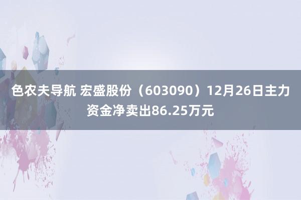 色农夫导航 宏盛股份（603090）12月26日主力资金净卖出86.25万元