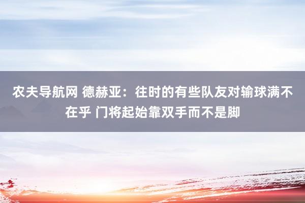 农夫导航网 德赫亚：往时的有些队友对输球满不在乎 门将起始靠双手而不是脚
