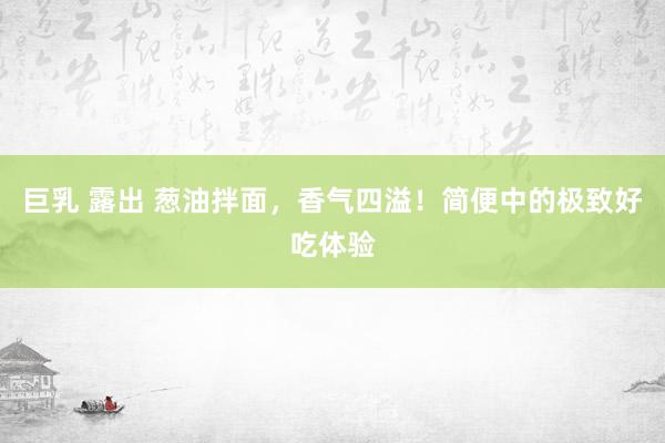 巨乳 露出 葱油拌面，香气四溢！简便中的极致好吃体验