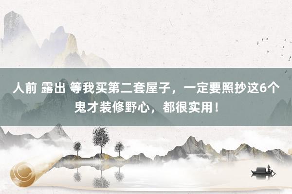 人前 露出 等我买第二套屋子，一定要照抄这6个鬼才装修野心，都很实用！
