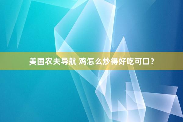 美国农夫导航 鸡怎么炒得好吃可口？
