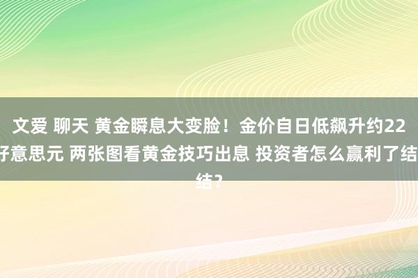 文爱 聊天 黄金瞬息大变脸！金价自日低飙升约22好意思元 两张图看黄金技巧出息 投资者怎么赢利了结？