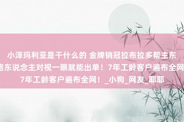 小泽玛利亚是干什么的 金牌销冠拉布拉多帮主东说念主卖香蕉，和路东说念主对视一眼就能出单！7年工龄客户遍布全网！_小狗_网友_耶耶