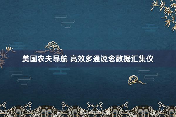 美国农夫导航 高效多通说念数据汇集仪