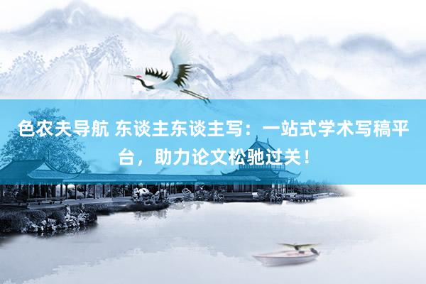 色农夫导航 东谈主东谈主写：一站式学术写稿平台，助力论文松驰过关！
