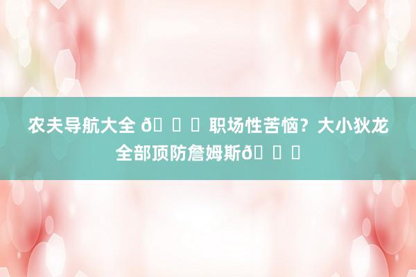 农夫导航大全 🙈职场性苦恼？大小狄龙全部顶防詹姆斯😂