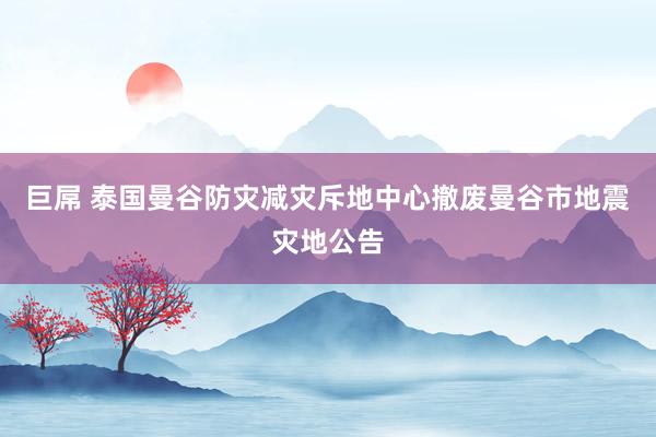 巨屌 泰国曼谷防灾减灾斥地中心撤废曼谷市地震灾地公告