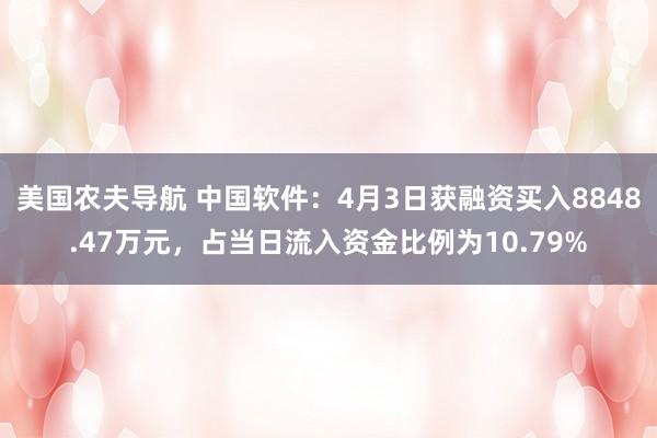 美国农夫导航 中国软件：4月3日获融资买入8848.47万元，占当日流入资金比例为10.79%