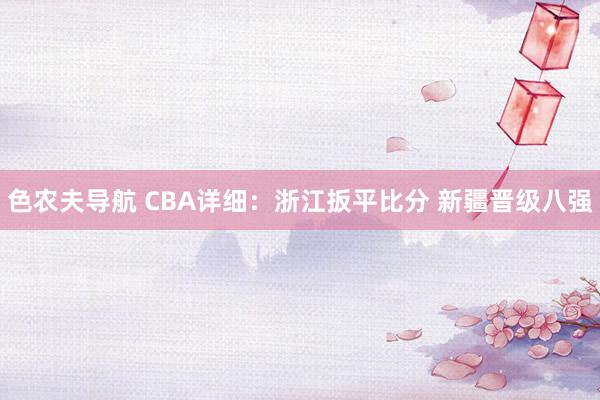 色农夫导航 CBA详细：浙江扳平比分 新疆晋级八强