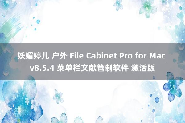 妖媚婷儿 户外 File Cabinet Pro for Mac v8.5.4 菜单栏文献管制软件 激活版