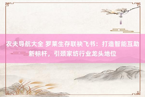 农夫导航大全 罗莱生存联袂飞书：打造智能互助新标杆，引颈家纺行业龙头地位