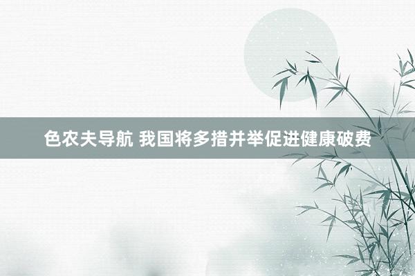色农夫导航 我国将多措并举促进健康破费