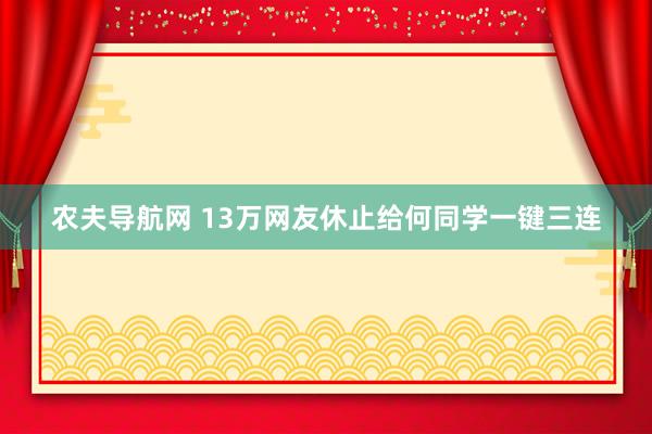 农夫导航网 13万网友休止给何同学一键三连