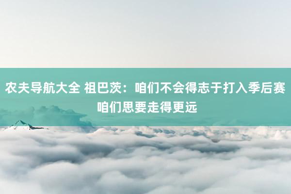 农夫导航大全 祖巴茨：咱们不会得志于打入季后赛 咱们思要走得更远