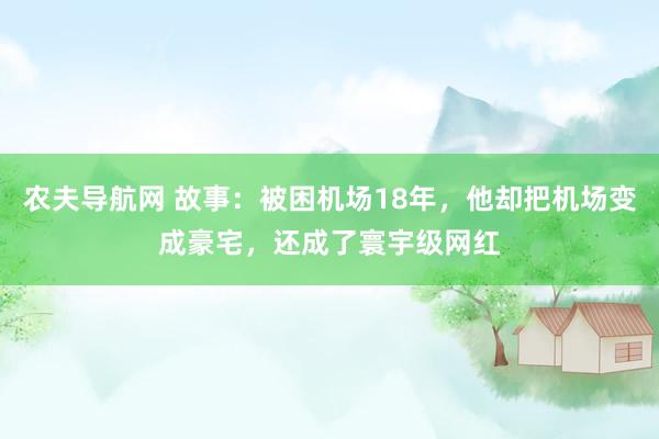农夫导航网 故事：被困机场18年，他却把机场变成豪宅，还成了寰宇级网红