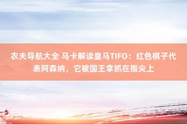 农夫导航大全 马卡解读皇马TIFO：红色棋子代表阿森纳，它被国王拿抓在指尖上