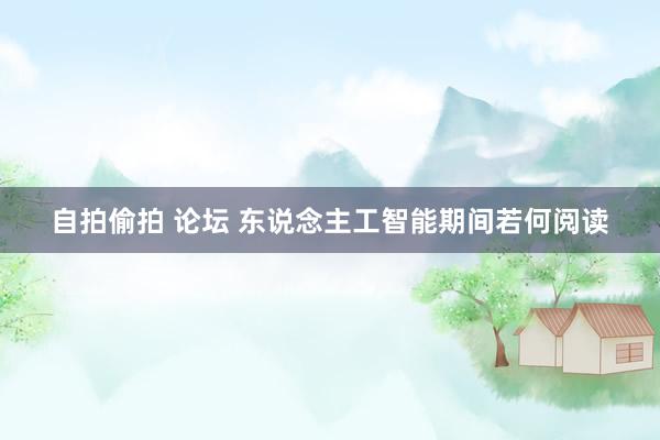自拍偷拍 论坛 东说念主工智能期间若何阅读