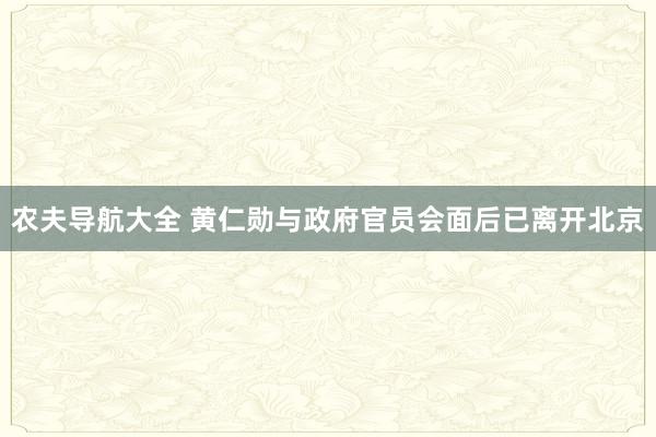 农夫导航大全 黄仁勋与政府官员会面后已离开北京
