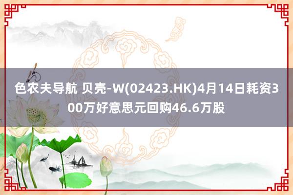 色农夫导航 贝壳-W(02423.HK)4月14日耗资300万好意思元回购46.6万股