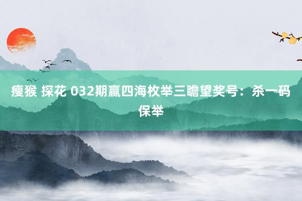 瘦猴 探花 032期赢四海枚举三瞻望奖号：杀一码保举